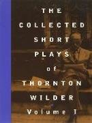 The Collected Short Plays of Thornton Wilder, Volume I