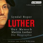 Der Mensch Martin Luther: Die Biographie