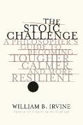 The Stoic Challenge: A Philosopher's Guide to Becoming Tougher, Calmer, and More Resilient