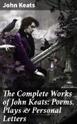 The Complete Works of John Keats: Poems, Plays & Personal Letters