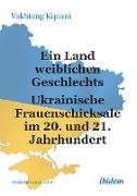 Ein Land weiblichen Geschlechts: Ukrainische Frauenschicksale im 20. und 21. Jahrhundert