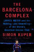 The Barcelona Complex: Lionel Messi and the Making--And Unmaking--Of the World's Greatest Soccer Club