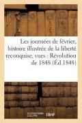 Les Journées de Février: Histoire Illustrée de la Liberté Reconquise, Ornée Des Vues Des: Principaux Traits de la Révolution de 1848, de la Proclamati