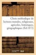 Choix Méthodique de Lectures Morales, Religieuses, Agricoles, Historiques, Géographiques: Et Littéraires À l'Usage de Toutes Les Écoles Primaires, Des