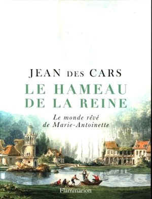 Le hameau de la reine : le monde rêvé de Marie-Antoinette