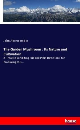 The Garden Mushroom : Its Nature and Cultivation