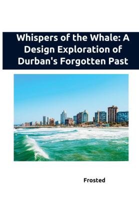 Whispers of the Whale: A Design Exploration of Durban's Forgotten Past