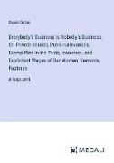 Everybody's Business Is Nobody's Business; Or, Private Abuses, Public Grievances, Exemplified in the Pride, Insolence, and Exorbitant Wages of Our Women, Servants, Footmen