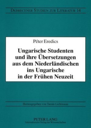 Ungarische Studenten und ihre Übersetzungen aus dem Niederländischen ins Ungarische in der Frühen Neuzeit