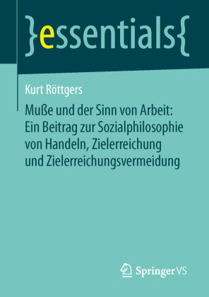 Muße und der Sinn von Arbeit: Ein Beitrag zur Sozialphilosophie von Handeln, Zielerreichung und Zielerreichungsvermeidun