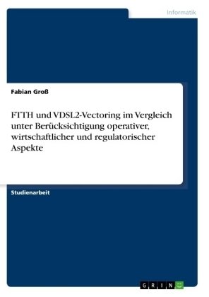 FTTH und VDSL2-Vectoring im Vergleich unter Berücksichtigung operativer, wirtschaftlicher und regulatorischer Aspekte