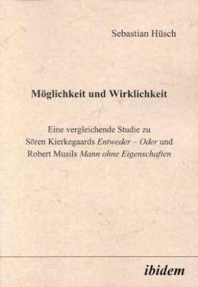 Möglichkeit und Wirklichkeit. Eine vergleichende Studie zu Sören Kierkegaards'Entweder - Oder'und Robert Musils'Mann ohn