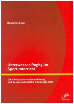 Unterwasser-Rugby im Sportunterricht: Die curriculare Implementierung und dessen potenzielle Bildungsgehalte