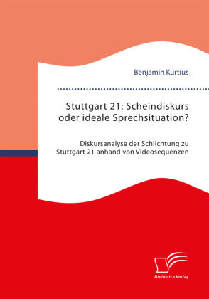 Stuttgart 21: Scheindiskurs oder ideale Sprechsituation? Diskursanalyse der Schlichtung zu Stuttgart 21 anhand von Video