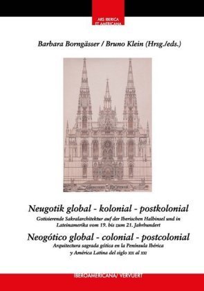 Neugotik global - kolonial - postkolonial : Gotisierende Sakralarchitektur auf der Iberischen Halbinsel und in Lateiname